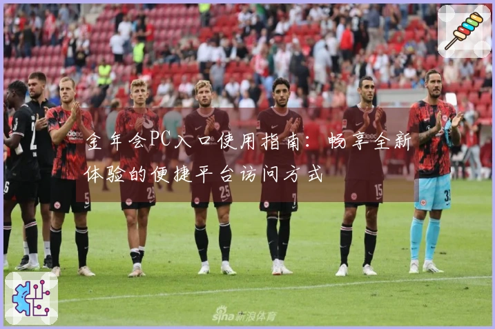 金年会PC入口使用指南：畅享全新体验的便捷平台访问方式
