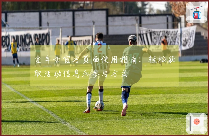 金年会官方页面使用指南:轻松获取活动信息和参与方式