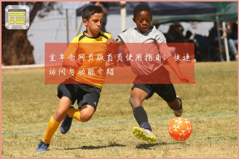 金年会网页版首页使用指南：快速访问与功能介绍