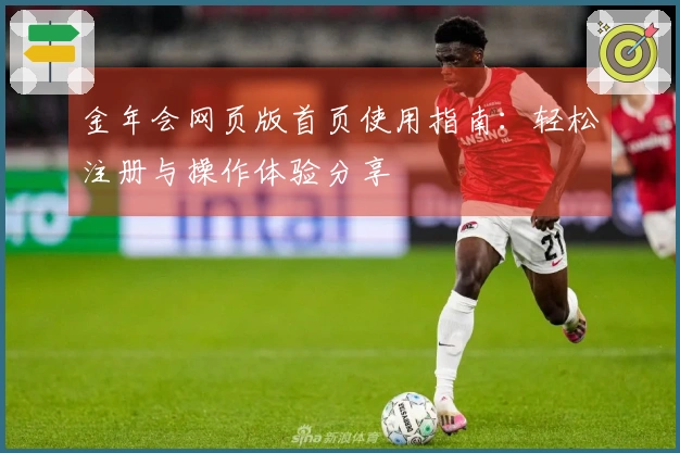 金年会网页版首页使用指南：轻松注册与操作体验分享