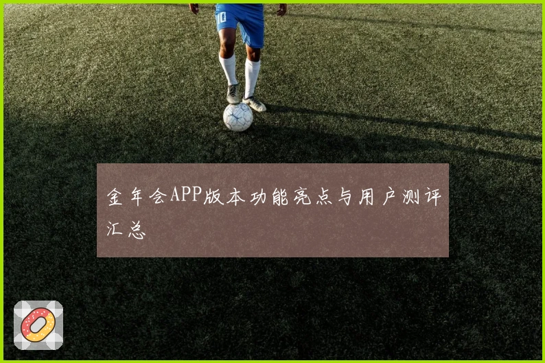 金年会APP版本功能亮点与用户测评汇总