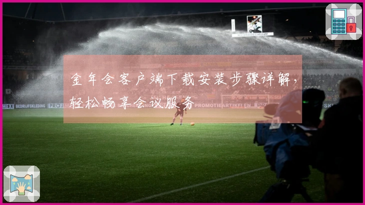 金年会客户端下载安装步骤详解，轻松畅享会议服务