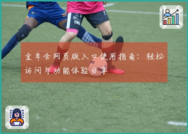 金年会网页版入口使用指南：轻松访问与功能体验分享