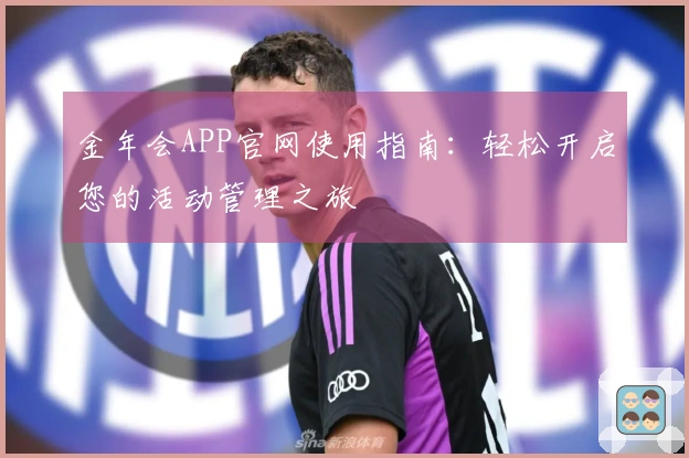 金年会APP官网使用指南：轻松开启您的活动管理之旅