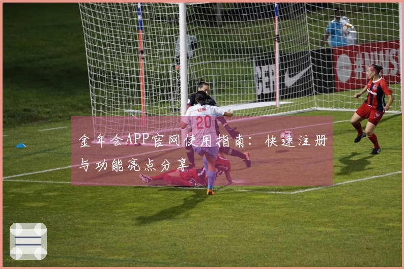 金年会APP官网使用指南：快速注册与功能亮点分享
