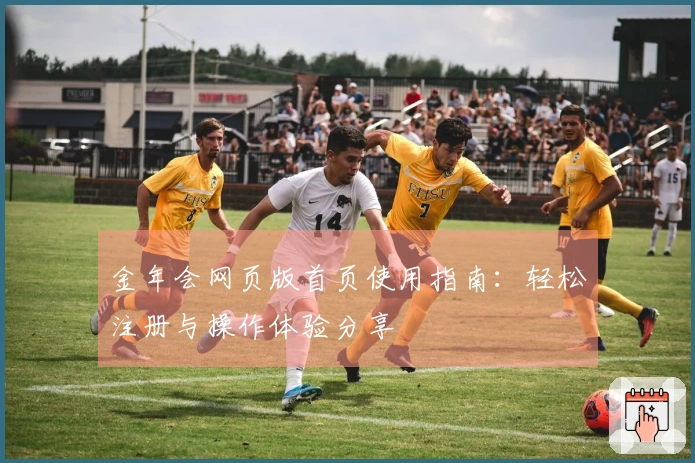 金年会网页版首页使用指南：轻松注册与操作体验分享