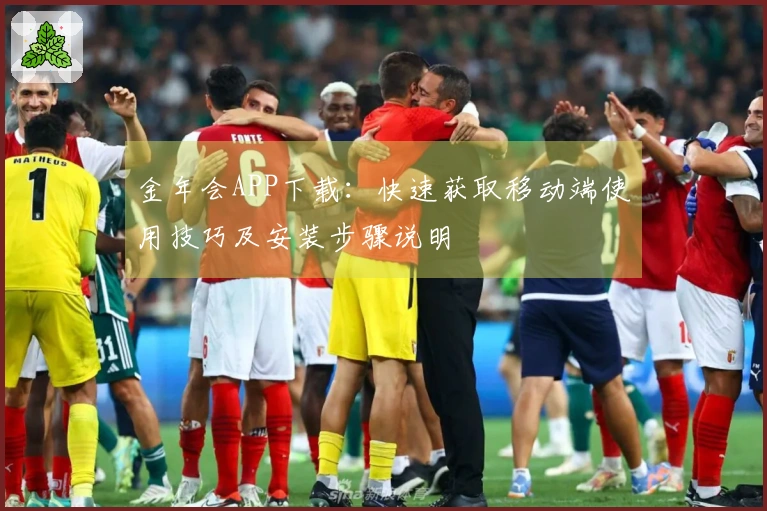 金年会APP下载：快速获取移动端使用技巧及安装步骤说明