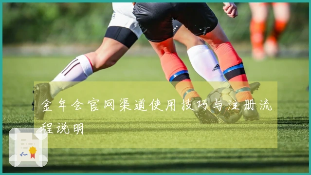 金年会官网渠道使用技巧与注册流程说明