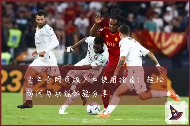 金年会网页版入口使用指南：轻松访问与功能体验分享