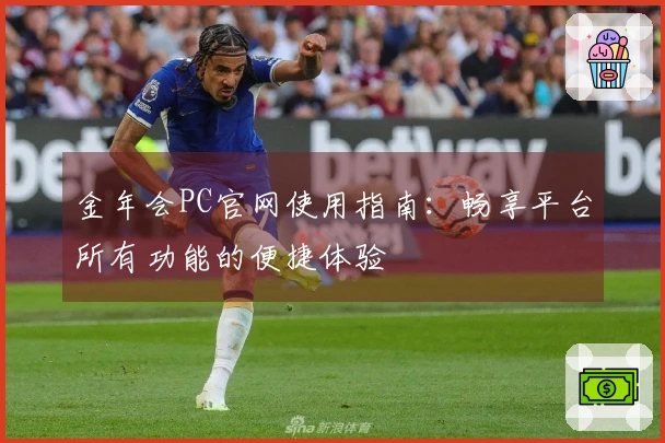 金年会PC官网使用指南：畅享平台所有功能的便捷体验