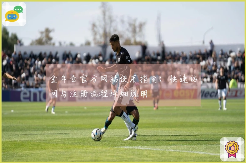 金年会官方网站使用指南：快速访问与注册流程详细说明