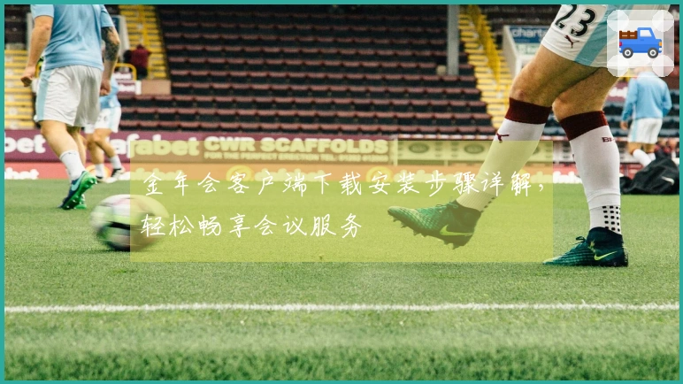 金年会客户端下载安装步骤详解，轻松畅享会议服务