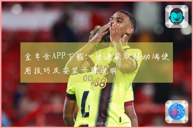 金年会APP下载：快速获取移动端使用技巧及安装步骤说明