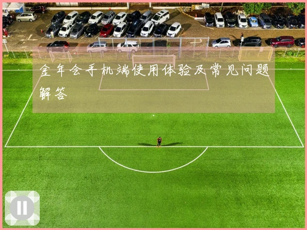 金年会手机端使用体验及常见问题解答
