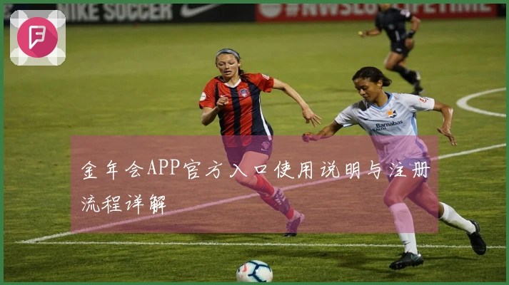 金年会APP官方入口使用说明与注册流程详解